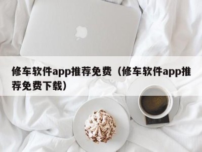 台州修车软件app推荐免费（修车软件app推荐免费下载）