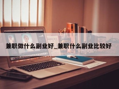 台州兼职做什么副业好_兼职什么副业比较好 