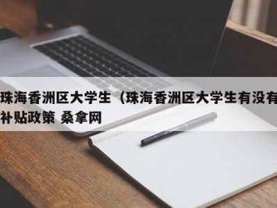 台州珠海香洲区大学生（珠海香洲区大学生有没有补贴政策 桑拿网