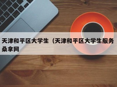 台州天津和平区大学生（天津和平区大学生服务 桑拿网