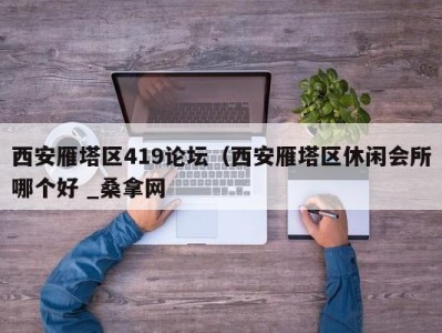 台州西安雁塔区419论坛（西安雁塔区休闲会所哪个好 _桑拿网