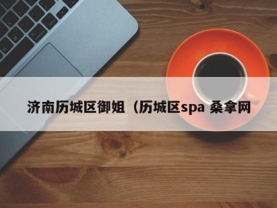 台州济南历城区御姐（历城区spa 桑拿网