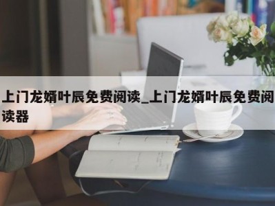 台州上门龙婿叶辰免费阅读_上门龙婿叶辰免费阅读器 