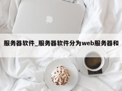 台州服务器软件_服务器软件分为web服务器和 