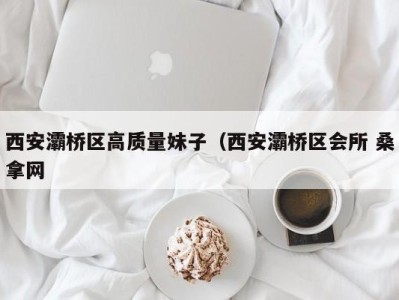 台州西安灞桥区高质量妹子（西安灞桥区会所 桑拿网