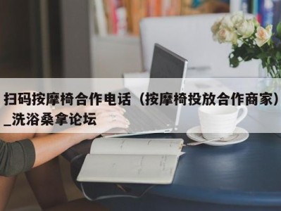 台州扫码按摩椅合作电话（按摩椅投放合作商家）_洗浴桑拿论坛