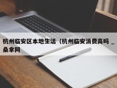 台州杭州临安区本地生活（杭州临安消费高吗 _桑拿网