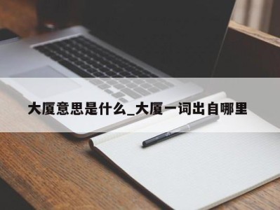 台州大厦意思是什么_大厦一词出自哪里 