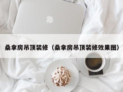 台州桑拿房吊顶装修（桑拿房吊顶装修效果图）