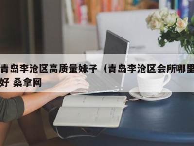 台州青岛李沧区高质量妹子（青岛李沧区会所哪里好 桑拿网