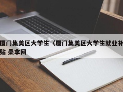 台州厦门集美区大学生（厦门集美区大学生就业补贴 桑拿网