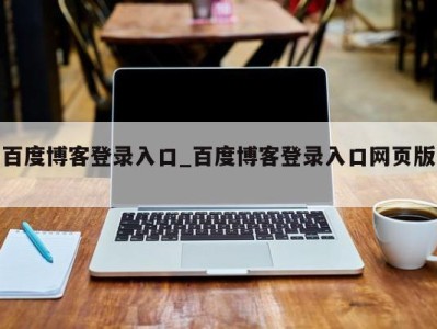 台州百度博客登录入口_百度博客登录入口网页版 