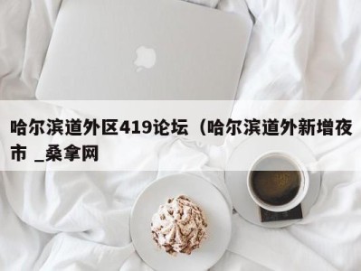 台州哈尔滨道外区419论坛（哈尔滨道外新增夜市 _桑拿网