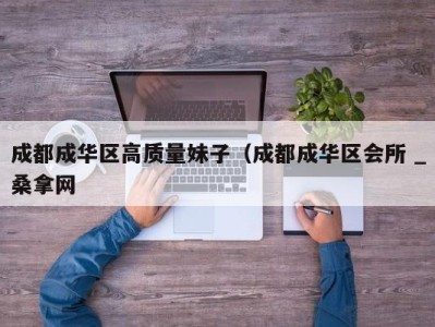 台州成都成华区高质量妹子（成都成华区会所 _桑拿网