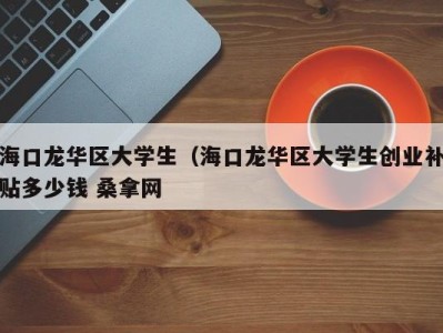 台州海口龙华区大学生（海口龙华区大学生创业补贴多少钱 桑拿网