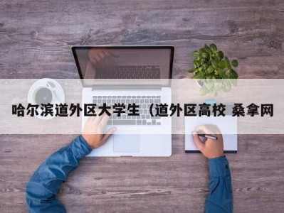 台州哈尔滨道外区大学生（道外区高校 桑拿网