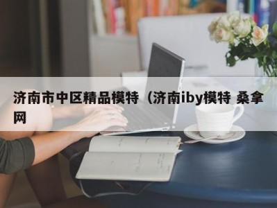 台州济南市中区精品模特（济南iby模特 桑拿网