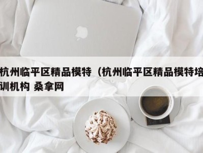 台州杭州临平区精品模特（杭州临平区精品模特培训机构 桑拿网