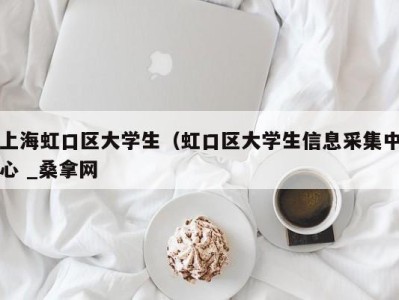 台州上海虹口区大学生（虹口区大学生信息采集中心 _桑拿网