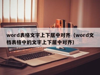 台州word表格文字上下居中对齐（word文档表格中的文字上下居中对齐）