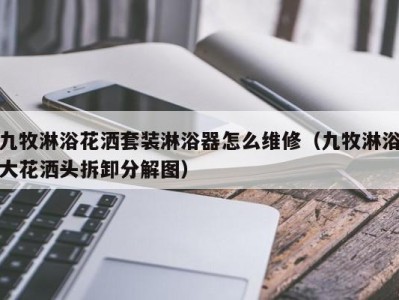 台州九牧淋浴花洒套装淋浴器怎么维修（九牧淋浴大花洒头拆卸分解图）