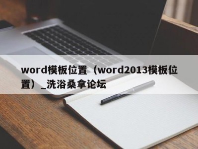 台州word模板位置（word2013模板位置）_洗浴桑拿论坛