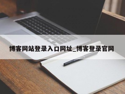 台州博客网站登录入口网址_博客登录官网 