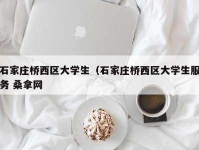 台州石家庄桥西区大学生（石家庄桥西区大学生服务 桑拿网