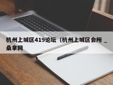 台州杭州上城区419论坛（杭州上城区会所 _桑拿网