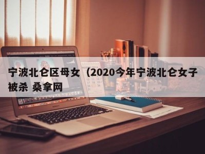 台州宁波北仑区母女（2020今年宁波北仑女子被杀 桑拿网