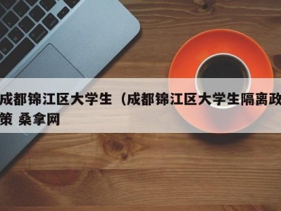 台州成都锦江区大学生（成都锦江区大学生隔离政策 桑拿网