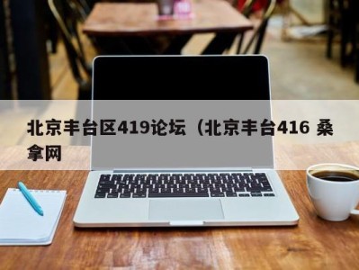 台州北京丰台区419论坛（北京丰台416 桑拿网