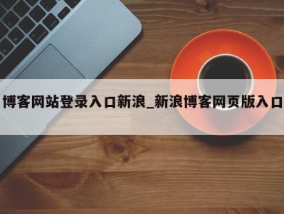 台州博客网站登录入口新浪_新浪博客网页版入口 