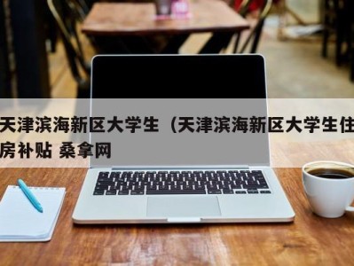 台州天津滨海新区大学生（天津滨海新区大学生住房补贴 桑拿网