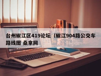 台州椒江区419论坛（椒江904路公交车路线图 桑拿网