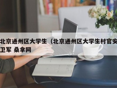 台州北京通州区大学生（北京通州区大学生村官安卫军 桑拿网