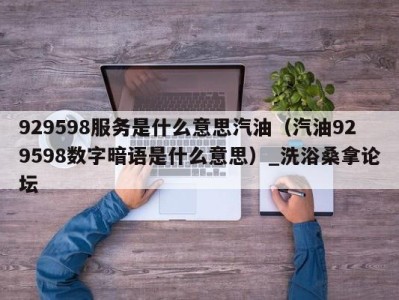 台州929598服务是什么意思汽油（汽油929598数字暗语是什么意思）_洗浴桑拿论坛