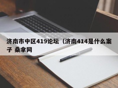 台州济南市中区419论坛（济南414是什么案子 桑拿网