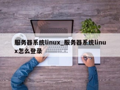 台州服务器系统linux_服务器系统linux怎么登录 