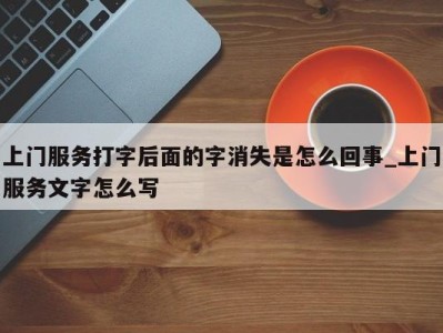 台州上门服务打字后面的字消失是怎么回事_上门服务文字怎么写 