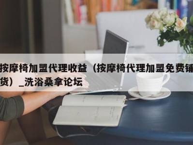 台州按摩椅加盟代理收益（按摩椅代理加盟免费铺货）_洗浴桑拿论坛