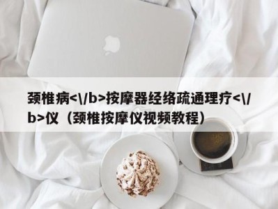 台州颈椎病按摩器经络疏通理疗仪（颈椎按摩仪视频教程）