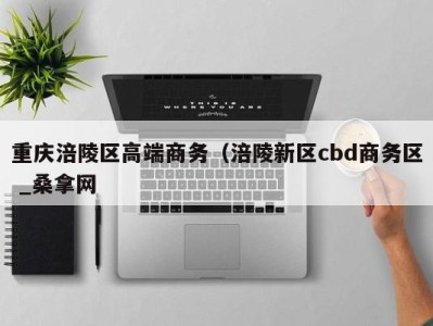 台州重庆涪陵区高端商务（涪陵新区cbd商务区 _桑拿网