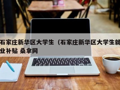 台州石家庄新华区大学生（石家庄新华区大学生就业补贴 桑拿网