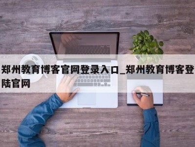 台州郑州教育博客官网登录入口_郑州教育博客登陆官网 