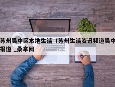 台州苏州吴中区本地生活（苏州生活资讯频道吴中报道 _桑拿网