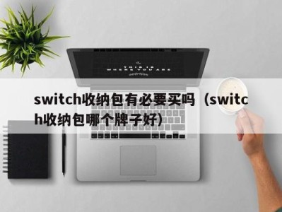 台州switch收纳包有必要买吗（switch收纳包哪个牌子好）