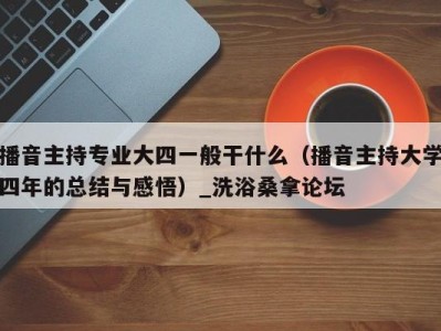 台州播音主持专业大四一般干什么（播音主持大学四年的总结与感悟）_洗浴桑拿论坛