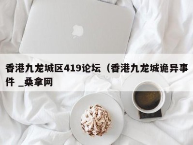 台州香港九龙城区419论坛（香港九龙城诡异事件 _桑拿网