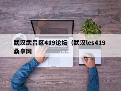 台州武汉武昌区419论坛（武汉les419 桑拿网